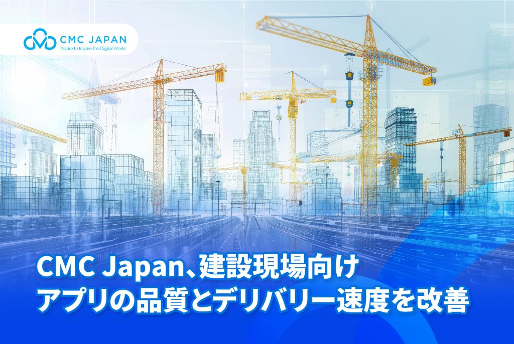 CMC Japan、建設現場向けアプリケーションの品質とデリバリー速度を改善